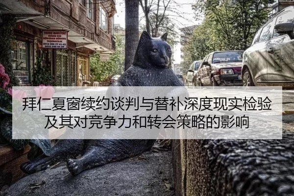 拜仁夏窗续约谈判与替补深度现实检验及其对竞争力和转会策略的影响