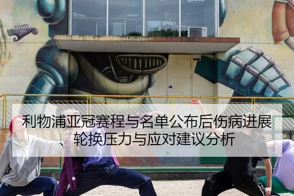 利物浦亚冠赛程与名单公布后伤病进展、轮换压力与应对建议分析